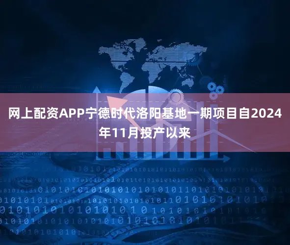 网上配资APP宁德时代洛阳基地一期项目自2024年11月投产以来
