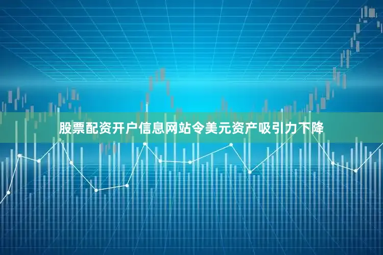 股票配资开户信息网站令美元资产吸引力下降