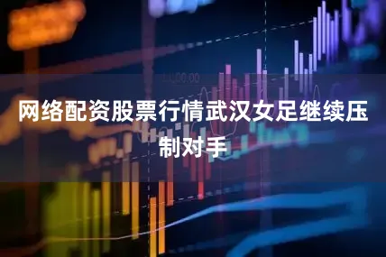 网络配资股票行情武汉女足继续压制对手
