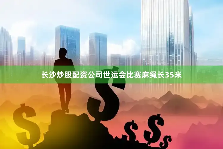 长沙炒股配资公司世运会比赛麻绳长35米