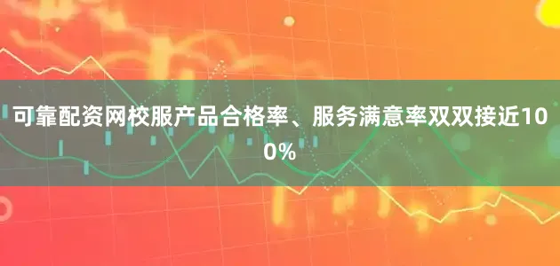 可靠配资网校服产品合格率、服务满意率双双接近100%